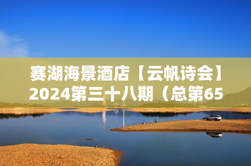 赛湖海景酒店【云帆诗会】2024第三十八期（总第651期）