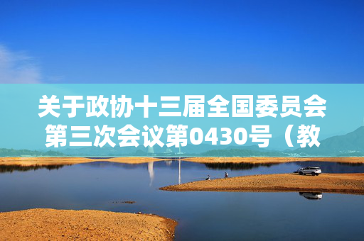 关于政协十三届全国委员会第三次会议第0430号（教育类035号）提案答复的函