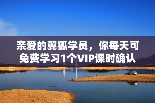 亲爱的翼狐学员，你每天可免费学习1个VIP课时确认学习吗？