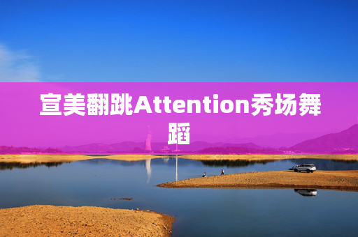 宣美翻跳Attention秀场舞蹈