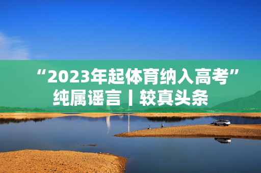 “2023年起体育纳入高考”纯属谣言丨较真头条