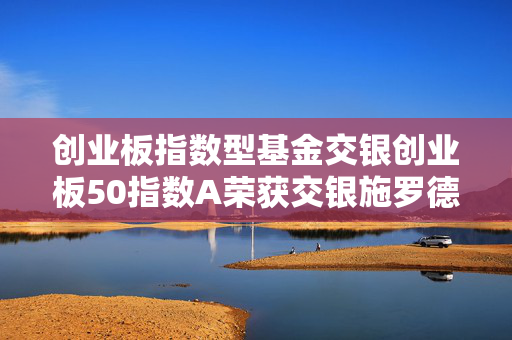 创业板指数型基金交银创业板50指数A荣获交银施罗德基金上月冠军产品！