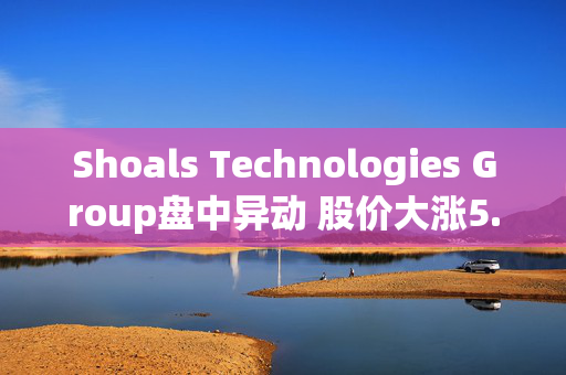 Shoals Technologies Group盘中异动 股价大涨5.08%报5.38美元