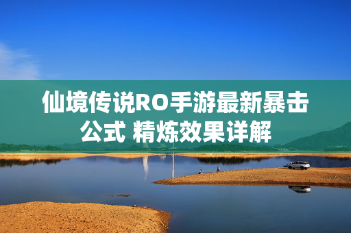 仙境传说RO手游最新暴击公式 精炼效果详解