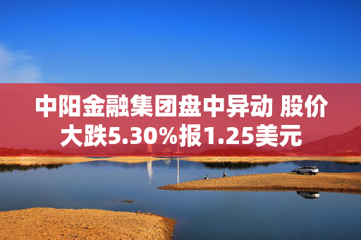 中阳金融集团盘中异动 股价大跌5.30%报1.25美元