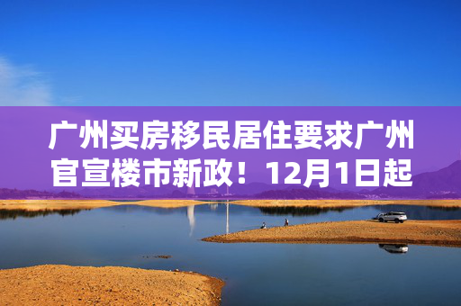 广州买房移民居住要求广州官宣楼市新政！12月1日起实施