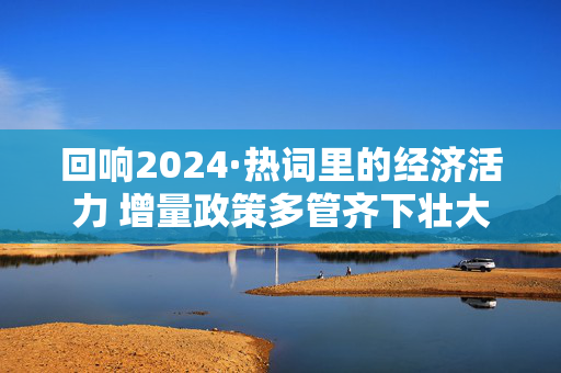 回响2024·热词里的经济活力 增量政策多管齐下壮大“耐心资本”