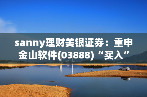 sanny理财美银证券：重申金山软件(03888)“买入”评级 目标价升至38港元