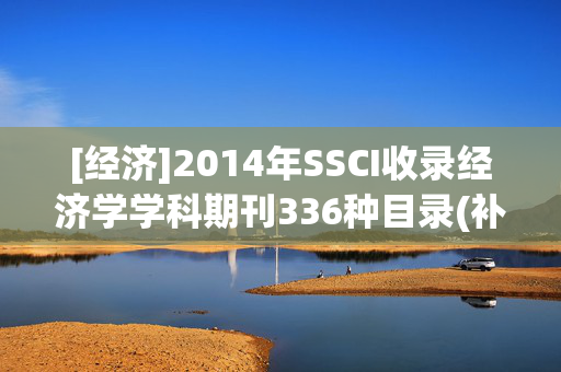 [经济]2014年SSCI收录经济学学科期刊336种目录(补充2012／13年度） [推广有奖]