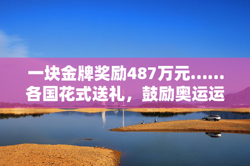 一块金牌奖励487万元……各国花式送礼，鼓励奥运运动员为国争光