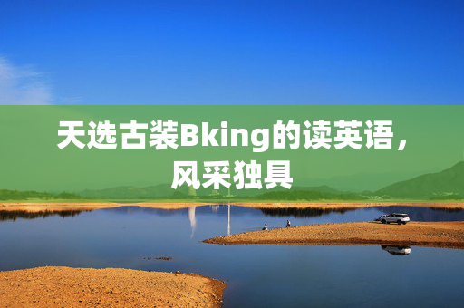 天选古装Bking的读英语，风采独具