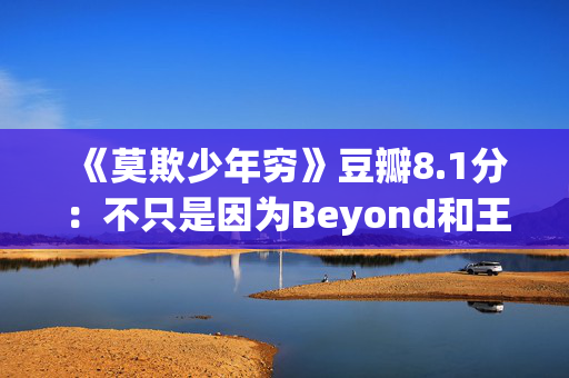 《莫欺少年穷》豆瓣8.1分：不只是因为Beyond和王菲，是真的优秀