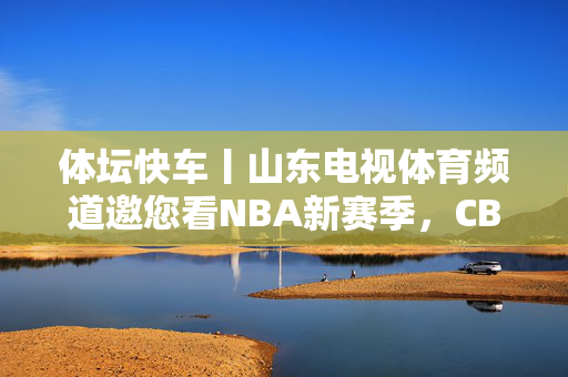 体坛快车丨山东电视体育频道邀您看NBA新赛季，CBA揭幕战山东男篮战深圳