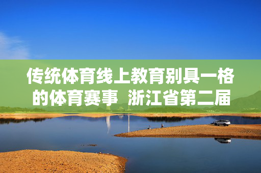 传统体育线上教育别具一格的体育赛事  浙江省第二届全民健身线上运动汇收官