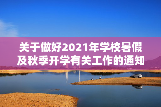 关于做好2021年学校暑假及秋季开学有关工作的通知