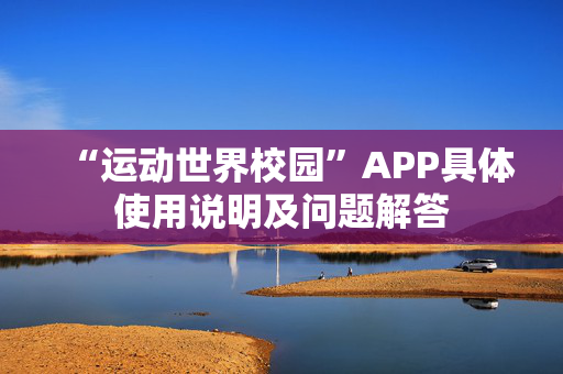 “运动世界校园”APP具体使用说明及问题解答