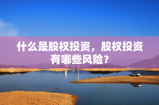 什么是股权投资，股权投资有哪些风险？