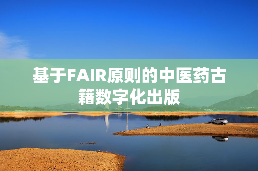 基于FAIR原则的中医药古籍数字化出版