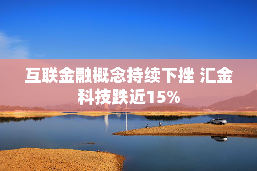 互联金融概念持续下挫 汇金科技跌近15%