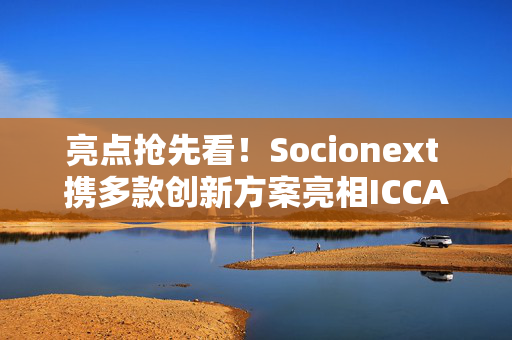 亮点抢先看！Socionext 携多款创新方案亮相ICCAD2024