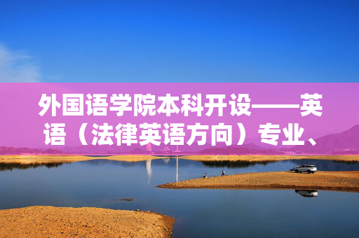 外国语学院本科开设——英语（法律英语方向）专业、翻译（法律翻译方向）专业和德语专业