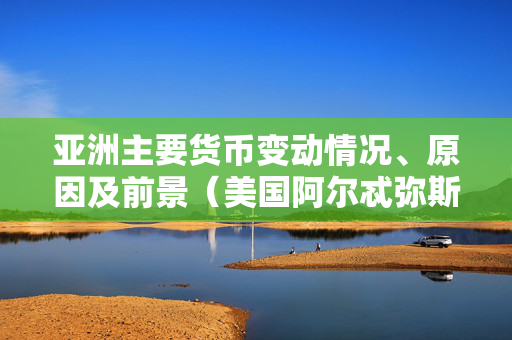 亚洲主要货币变动情况、原因及前景（美国阿尔忒弥斯1号登月火箭再次改期发射）