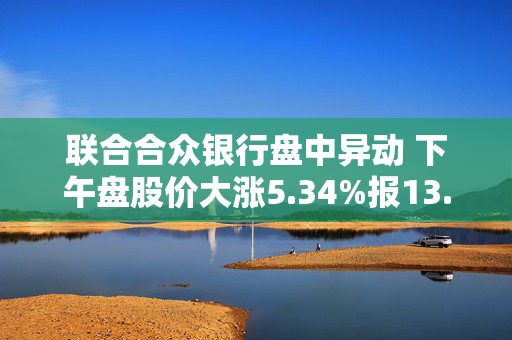 联合合众银行盘中异动 下午盘股价大涨5.34%报13.20美元