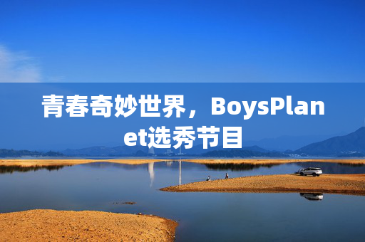 青春奇妙世界，BoysPlanet选秀节目