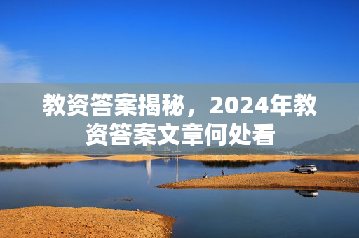 教资答案揭秘，2024年教资答案文章何处看