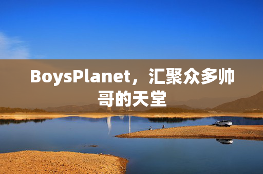 BoysPlanet，汇聚众多帅哥的天堂