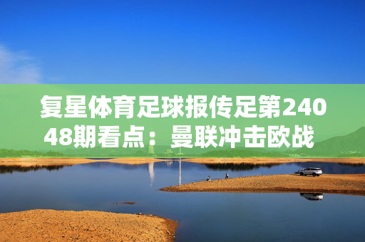 复星体育足球报传足第24048期看点：曼联冲击欧战 药厂捍卫榜首