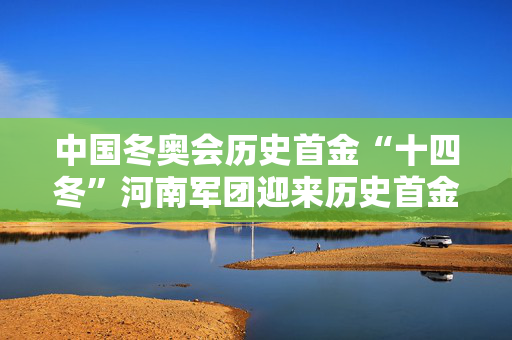 中国冬奥会历史首金“十四冬”河南军团迎来历史首金