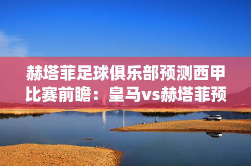 赫塔菲足球俱乐部预测西甲比赛前瞻：皇马vs赫塔菲预测分析(2024年12月01日)