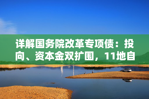 详解国务院改革专项债：投向、资本金双扩围，11地自审自发