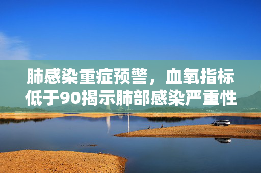 肺感染重症预警，血氧指标低于90揭示肺部感染严重性