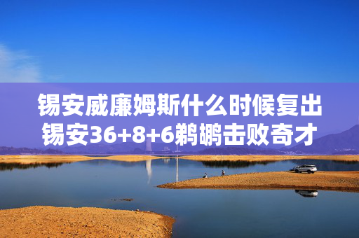 锡安威廉姆斯什么时候复出锡安36+8+6鹈鹕击败奇才 灰熊胜火箭结束九连败