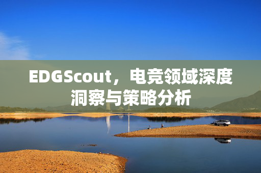 EDGScout，电竞领域深度洞察与策略分析