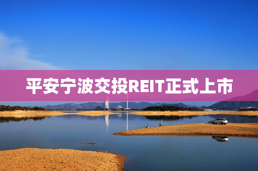 平安宁波交投REIT正式上市