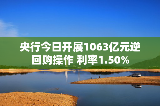 央行今日开展1063亿元逆回购操作 利率1.50%