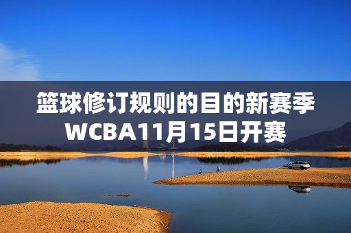 篮球修订规则的目的新赛季WCBA11月15日开赛