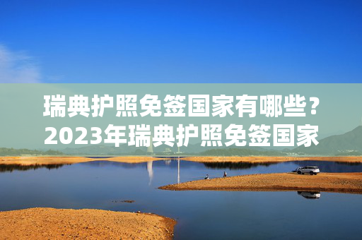 瑞典护照免签国家有哪些？2023年瑞典护照免签国家最新一览表