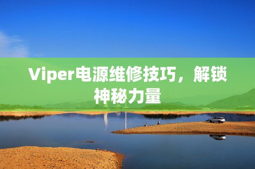 Viper电源维修技巧，解锁神秘力量