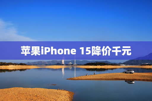 苹果iPhone 15降价千元