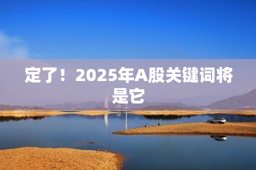 定了！2025年A股关键词将是它