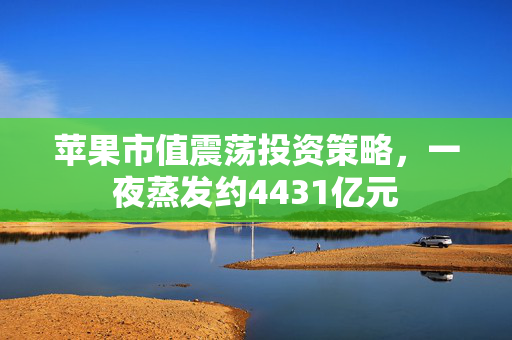 苹果市值震荡投资策略，一夜蒸发约4431亿元