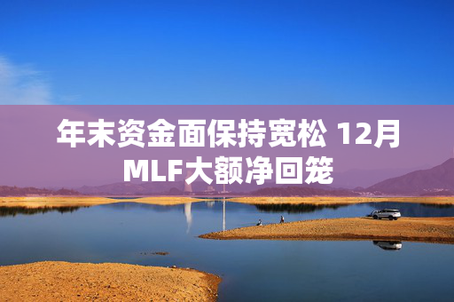 年末资金面保持宽松 12月MLF大额净回笼