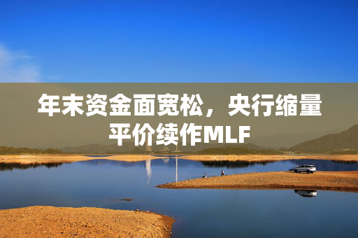 年末资金面宽松，央行缩量平价续作MLF