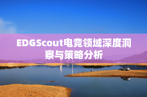 EDGScout电竞领域深度洞察与策略分析