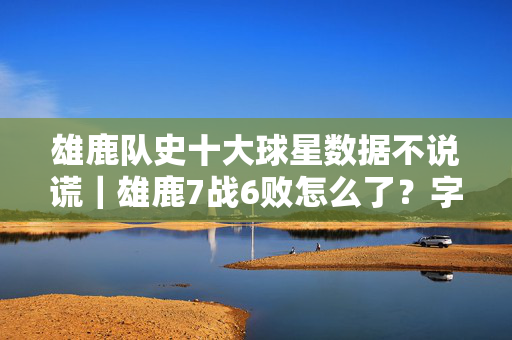 雄鹿队史十大球星数据不说谎｜雄鹿7战6败怎么了？字母哥最佳去处是雷霆 攻防俱退危机四伏