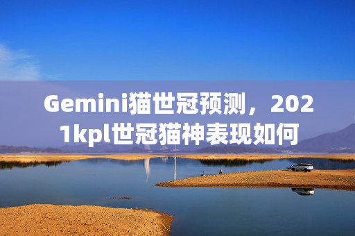 Gemini猫世冠预测，2021kpl世冠猫神表现如何